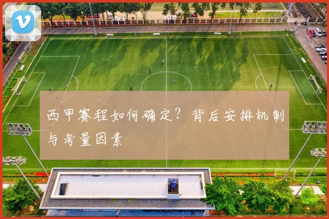 西甲赛程如何确定？背后安排机制与考量因素