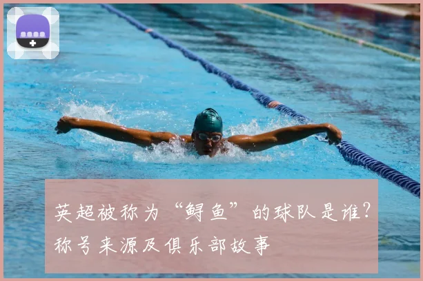 英超被称为“鲟鱼”的球队是谁？称号来源及俱乐部故事