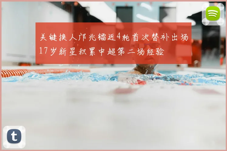 关键换人邝兆镭近4轮首次替补出场17岁新星积累中超第二场经验
