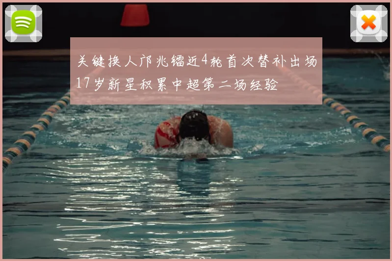 关键换人邝兆镭近4轮首次替补出场17岁新星积累中超第二场经验