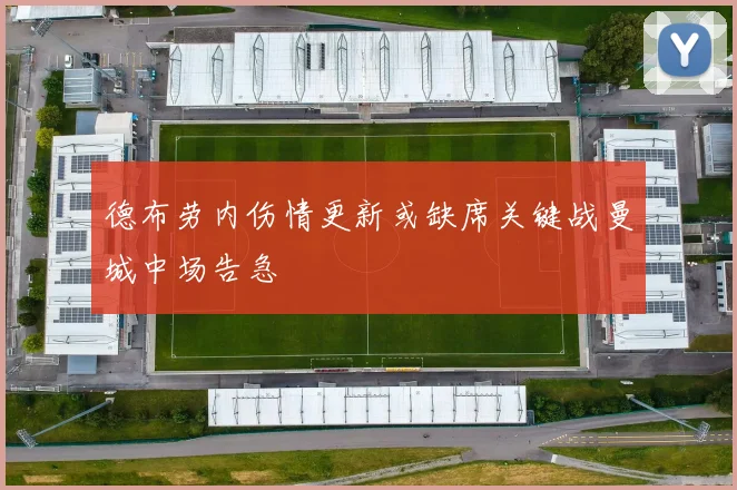 德布劳内伤情更新或缺席关键战曼城中场告急
