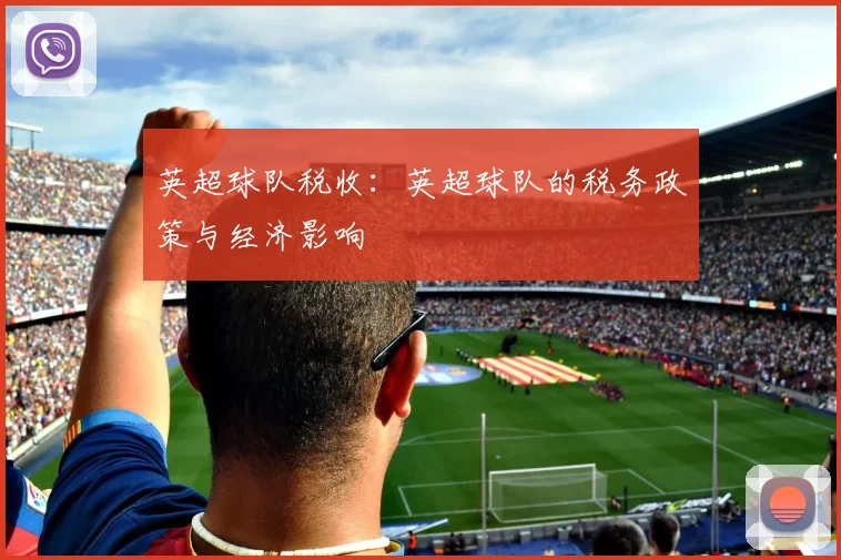 英超球队税收：英超球队的税务政策与经济影响