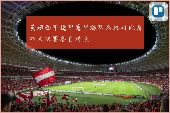 英超西甲德甲意甲球队风格对比看四大联赛各自特点