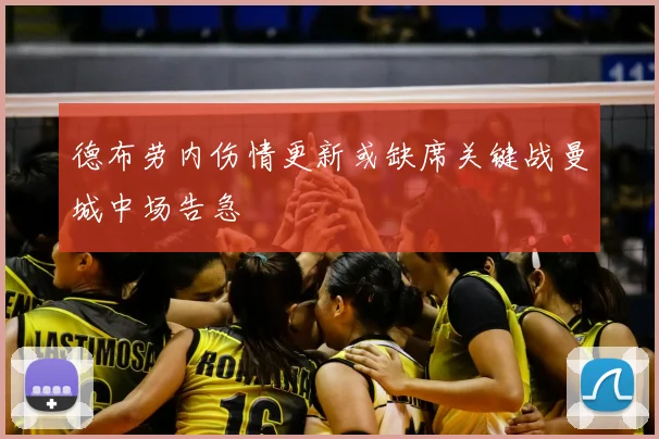 德布劳内伤情更新或缺席关键战曼城中场告急
