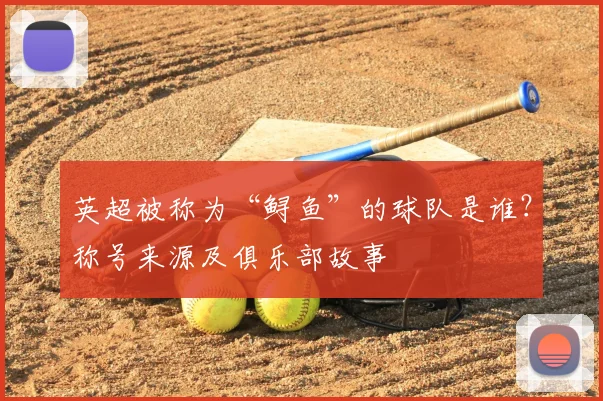 英超被称为“鲟鱼”的球队是谁？称号来源及俱乐部故事